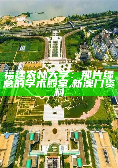 福建农林大学：那片绿意的学术殿堂, 新澳门资料