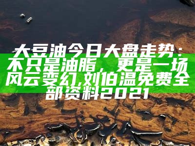 大豆油今日大盘走势：不只是油脂，更是一场风云变幻, 刘伯温免费全部资料2021