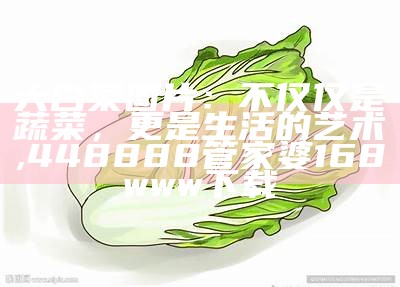 大白菜图片：不仅仅是蔬菜，更是生活的艺术, 448888管家婆168www下载