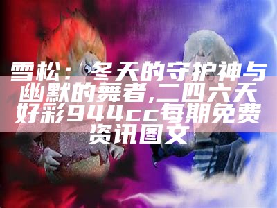 雪松：冬天的守护神与幽默的舞者, 二四六天好彩944cc每期免费资讯图文