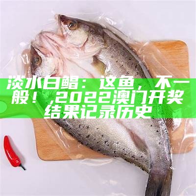 淡水白鲳：这鱼，不一般！, 2022澳门开奖结果记录历史