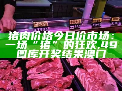 猪肉价格最新消息, 澳门2021年开奖记录历史