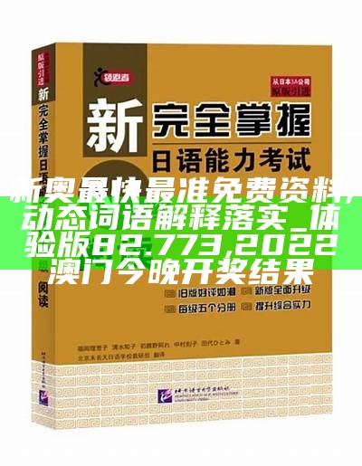 新奥最快最准免费资料,动态词语解释落实_体验版82.773, 2022澳门今晚开奖结果