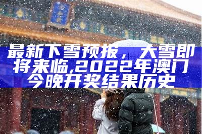 最新下雪预报，大雪即将来临, 2022年澳门今晚开奖结果历史