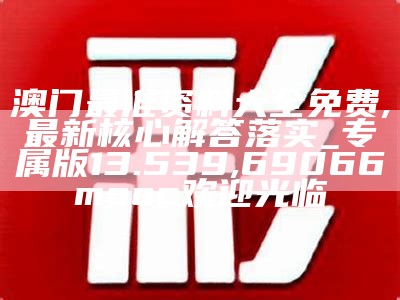 澳门最准资料大全免费,最新核心解答落实_专属版13.539, 69066mooc欢迎光临