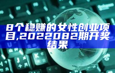 8个稳赚的女性创业项目, 2022082期开奖结果