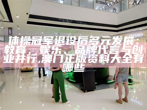 体操冠军退役后多元发展：教育、娱乐、品牌代言与创业并行, 澳门正版资料大全有哪些