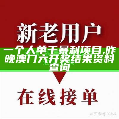 一个人单干暴利项目, 昨晚澳门六开奖结果资料查询