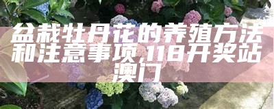 盆栽牡丹花的养殖方法和注意事项, 118开奖站澳门