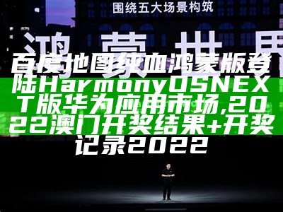 百度地图纯血鸿蒙版登陆HarmonyOS NEXT版华为应用市场, 2022澳门开奖结果+开奖记录2022