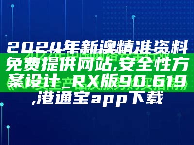 2024年新澳精准资料免费提供网站,安全性方案设计_RX版90.619, 港通宝app下载