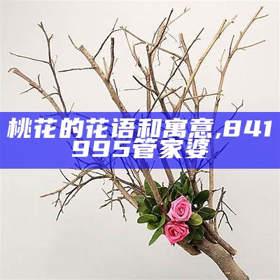 桃花的花语和寓意, 841995管家婆