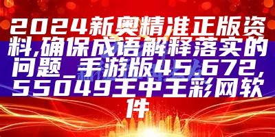 2024新奥精准正版资料,确保成语解释落实的问题_手游版45.672, 澳门开奖结果历史开奖记录_