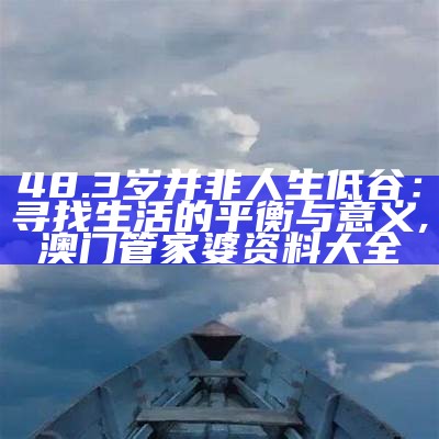 48.3岁并非人生低谷：寻找生活的平衡与意义, 澳门管家婆资料大全