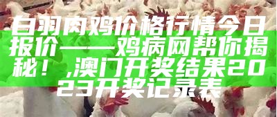 白羽肉鸡价格行情今日报价——鸡病网帮你揭秘！, 澳门六开奖结果资料查询2022年大奖