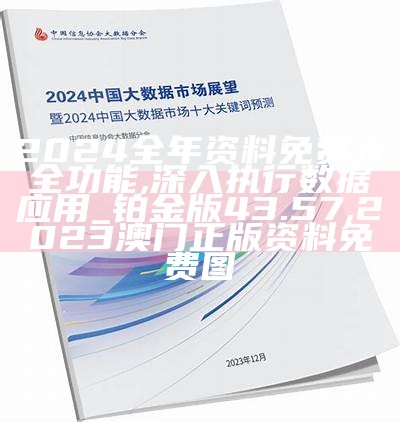 2024全年资料免费大全功能,深入执行数据应用_铂金版43.57, 2023澳门正版资料免费图