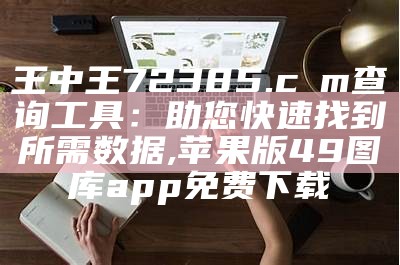 王中王72385.cσm查询工具：助您快速找到所需数据, 苹果版49图库app免费下载