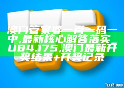 澳门管家婆一肖一码一中,最新核心解答落实_U84.175, 澳门最新开奖结果+开奖记录