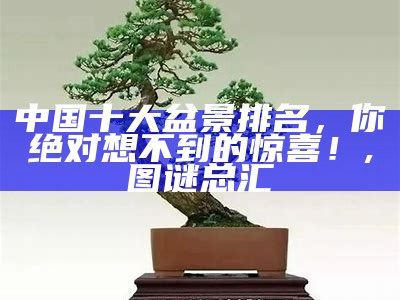 中国十大盆景排名，你绝对想不到的惊喜！, 图谜总汇