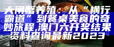 大闸蟹养殖：从“横行霸道”到餐桌美食的奇妙旅程, 澳门六开奖结果资料查询最新2023