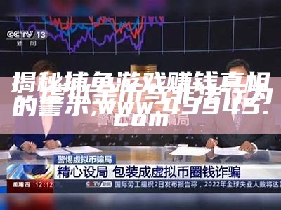 揭秘捕鱼游戏赚钱真相：虚拟金币与非法行为的警示, 35图库