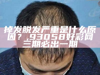 掉发脱发严重是什么原因？, 4949澳门开奖开奖直播