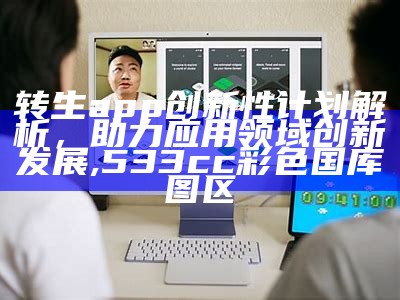 转生app创新性计划解析，助力应用领域创新发展, 533cc彩色国库图区