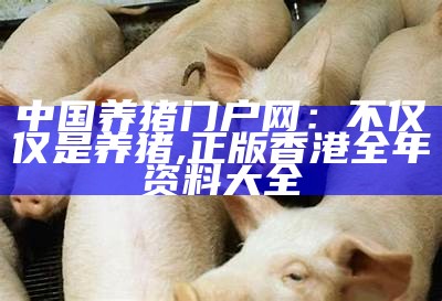 中国养猪门户网：不仅仅是养猪, 正版香港全年资料大全