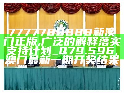 7777788888新澳门正版,广泛的解释落实支持计划_Q79.596, 澳门最新一期开奖结果