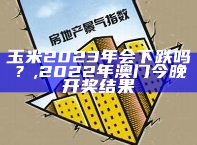 玉米2023年会下跌吗？, 2022年澳门今晚开奖结果