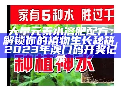 大量元素水溶肥配方：解锁你的植物生长秘籍, 2023年澳门码开奖记录