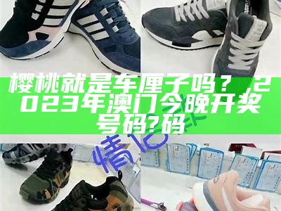 车厘子与樱桃：你真的了解它们吗？, 澳门开奖结果+开奖记录表香香