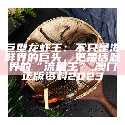 巨型龙虾王：不只是海鲜界的巨头，更是话题界的“流量王”, 澳门正版资料2023