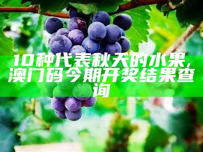 10种代表秋天的水果, 澳门码今期开奖结果查询