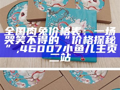 全国肉兔价格表：一场哭笑不得的“价格探秘”, 46007小鱼儿主页二站