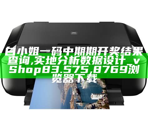 白小姐一码中期期开奖结果查询,实地分析数据设计_vShop83.575, 8769浏览器下载