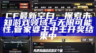 CF最新空白，探索未知游戏领域与无限可能性, 管家婆王中王开奖结果中