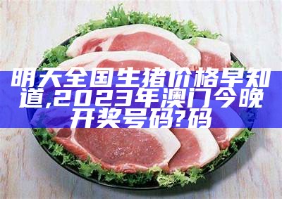 全国生猪价格今日猪价行情表，一场“猪”事风云, 49澳门开奖免费大全