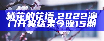 桃花的花语, 2022澳门开奖结果今晚15期