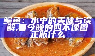 鳊鱼：水中的美味与误解, 看今晚的四不像图正版什么