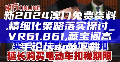 新2024澳门兔费资料,精细化策略落实探讨_VR61.861, 藏宝阁高手论坛app下载