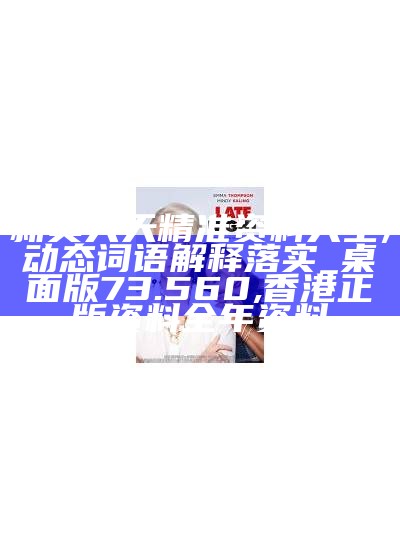 新奥天天精准资料大全,动态词语解释落实_桌面版73.560, 香港正版资料全年资料