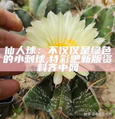 仙人球：不仅仅是绿色的小刺球, 特彩吧新版资料齐中网