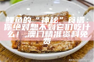 鲤鱼的“神秘”食谱：你绝对想不到它们吃什么！, 澳门精准资料免费