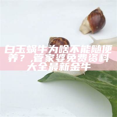 白玉蜗牛为啥不能随便养？, 管家婆免费资料大全最新金牛