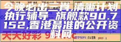 今晚必出三肖,清晰计划执行辅导_旗舰款90.7152, 香港最准的公开资料网