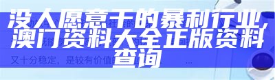 没人愿意干的暴利行业, 澳门资料大全 正版资料查询