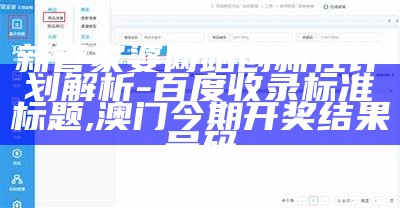 新管家婆网站创新性计划解析 - 百度收录标准标题, 澳门今期开奖结果号码