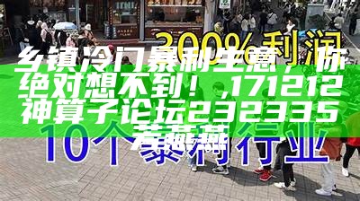 乡镇冷门暴利生意，你绝对想不到！, 171212神算子论坛232335芳燕燕