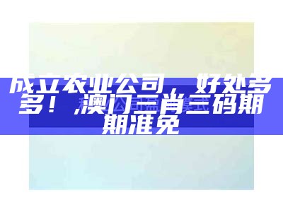 成立农业公司，好处多多！, 澳门三肖三码期期准免